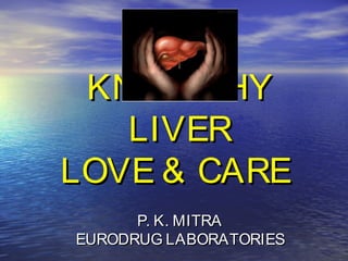 KNOW THYKNOW THY
LIVERLIVER
LOVE & CARELOVE & CARE
P. K. MITRAP. K. MITRA
EURODRUG LABORATORIESEURODRUG LABORATORIES
 