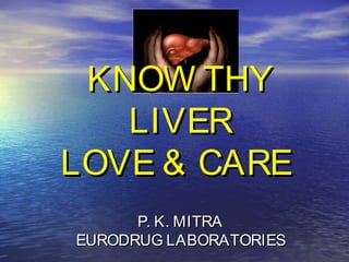 P. K. MITRAP. K. MITRA
EURODRUG LABORATORIESEURODRUG LABORATORIES
KNOW THYKNOW THY
LIVERLIVER
LOVE & CARELOVE & CARE
 