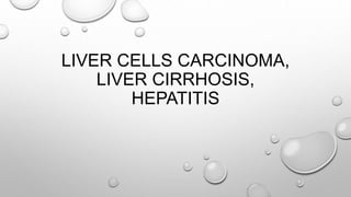 LIVER CELLS CARCINOMA,
LIVER CIRRHOSIS,
HEPATITIS
 