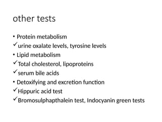 other tests
• Protein metabolism
urine oxalate levels, tyrosine levels
• Lipid metabolism
Total cholesterol, lipoproteins
serum bile acids
• Detoxifying and excretion function
Hippuric acid test
Bromosulphapthalein test, Indocyanin green tests
 