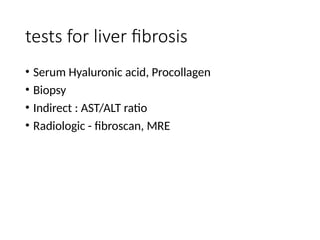 tests for liver fibrosis
• Serum Hyaluronic acid, Procollagen
• Biopsy
• Indirect : AST/ALT ratio
• Radiologic - fibroscan, MRE
 
