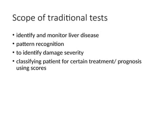 Scope of traditional tests
• identify and monitor liver disease
• pattern recognition
• to identify damage severity
• classifying patient for certain treatment/ prognosis
using scores
 