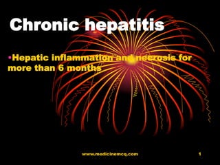 Chronic hepatitis
•Hepatic inflammation and necrosis for
more than 6 months

www.medicinemcq.com

1

 