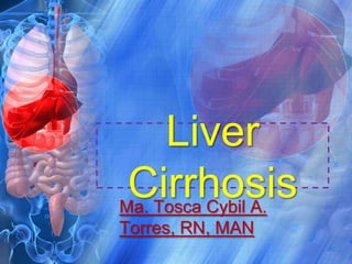Liver Cirrhosis Ma. Tosca Cybil A. Torres, RN, MAN 