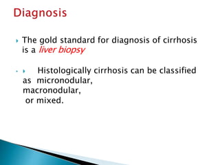  The gold standard for diagnosis of cirrhosis
is a liver biopsy
•  Histologically cirrhosis can be classified
as micronodular,
macronodular,
or mixed.
JG SAMBAD
 