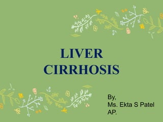 LIVER
CIRRHOSIS
By,
Ms. Ekta S Patel
AP.
 