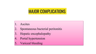 MAJOR COMPLICATIONS
1. Ascites
2. Spontaneous bacterial peritonitis
3. Hepatic encephalopathy
4. Portal hypertension
5. Variceal bleeding
 