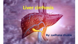 Liver cirrhosis
By: sadhana shukla
 