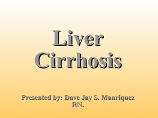 Liver Cirrhosis Presented by: Dave Jay S. Manriquez RN. 