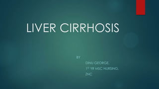LIVER CIRRHOSIS
BY
DINU GEORGE,
1ST YR MSC NURSING,

ZNC

 