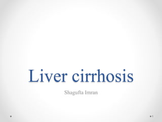 Liver cirrhosis
Shagufta Imran
1
 