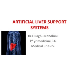 ARTIFICIAL LIVER SUPPORT
SYSTEMS
Dr.Y Raghu Nandhini
1st yr medicine P.G
Medical unit -IV
 