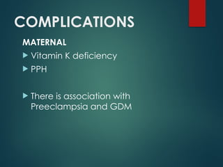 COMPLICATIONS
MATERNAL
 Vitamin K deficiency
 PPH
 There is association with
Preeclampsia and GDM
 