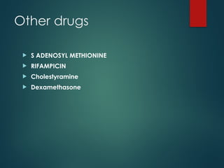 Other drugs
 S ADENOSYL METHIONINE
 RIFAMPICIN
 Cholestyramine
 Dexamethasone
 