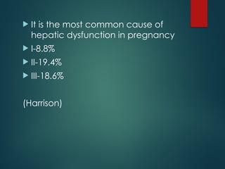  It is the most common cause of
hepatic dysfunction in pregnancy
 I-8.8%
 II-19.4%
 III-18.6%
(Harrison)
 