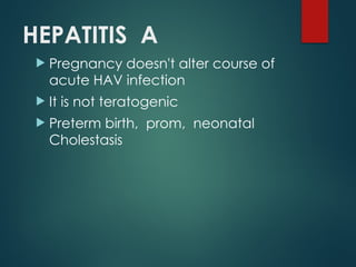 HEPATITIS A
 Pregnancy doesn't alter course of
acute HAV infection
 It is not teratogenic
 Preterm birth, prom, neonatal
Cholestasis
 