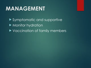 MANAGEMENT
 Symptomatic and supportive
 Monitor hydration
 Vaccination of family members
 
