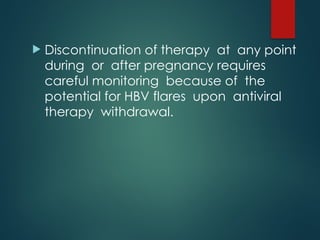 Discontinuation of therapy at any point
during or after pregnancy requires
careful monitoring because of the
potential for HBV flares upon antiviral
therapy withdrawal.
 
