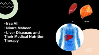 •Irsa Ali
•Nimra Maheen
•Liver Diseases and
Their Medical Nutrition
Therapy
 