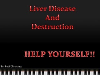 Liver Disease And  Destruction HELP YOURSELF!! By: Budi Christanto 