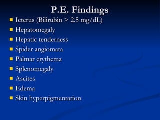 P.E. Findings Icterus (Bilirubin > 2.5 mg/dL) Hepatomegaly Hepatic tenderness Spider angiomata Palmar erythema Splenomegaly Ascites Edema Skin hyperpigmentation 