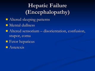 Hepatic Failure (Encephalopathy) Altered sleeping patterns Mental dullness Altered sensorium – disorientation, confusion, stupor, coma Fetor hepaticus Asterexis 