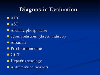 Diagnostic Evaluation ALT AST Alkaline phosphatase Serum bilirubin (direct, indirect) Albumin Prothrombin time GGT Hepatitis serology Autoimmune markers 