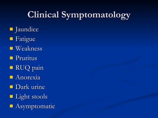 Clinical Symptomatology Jaundice Fatigue Weakness Pruritus RUQ pain Anorexia Dark urine Light stools Asymptomatic 