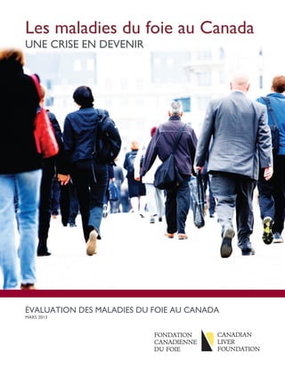 Les maladies du foie au Canada
UNE CRISE EN DEVENIR




	
  
ÉVALUATION DES MALADIES DU FOIE AU CANADA
MARS 2013
 