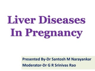 Liver Diseases
In Pregnancy
Presented By-Dr Santosh M Narayankar
Moderator-Dr G R Srinivas Rao
 