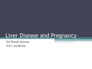 Liver Disease and Pregnancy
Dr.Harsh Saxena
J.R 1 medicine
 