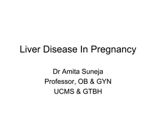 Liver Disease In Pregnancy
Dr Amita Suneja
Professor, OB & GYN
UCMS & GTBH
 