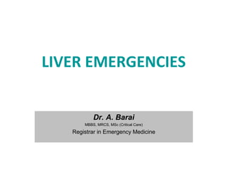 Dr. A. Barai
MBBS, MRCS, MSc (Critical Care)
Registrar in Emergency Medicine
LIVER EMERGENCIES
 