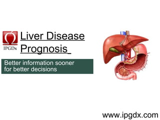 Liver Disease Prognosis       www.ipgdx.com Better information sooner  for better decisions 
