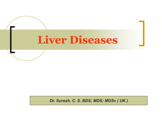 Liver Diseases
Dr. Suresh. C. S. BDS; MDS; MDSc ( UK )
 