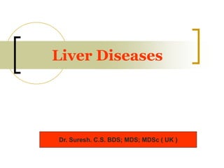 Liver Diseases
Dr. Suresh. C.S. BDS; MDS; MDSc ( UK )
 