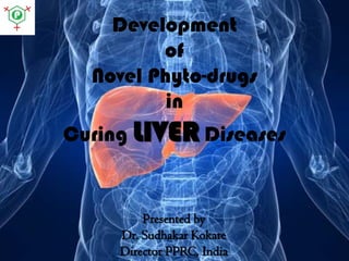 Development
of
Novel Phyto-drugs
in
Curing LIVER Diseases

Presented by
Dr. Sudhakar Kokate
Director PPRC, India

 