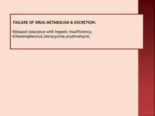 FAILURE OF DRUG METABOLISM & EXCRETION:
•Delayed clearance with hepatic insufficiency.
•Chloremphenicol,tetracycline,erythromycin.
 