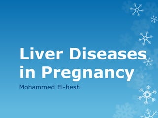 Liver Diseases
in Pregnancy
Mohammed El-besh
 