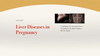 31.07.2017
Liver Diseases in
Pregnancy
Candidate: Dr Amenda Davis
Consultant: Dr Reeta Mahey
SR: Dr Varnit
 
