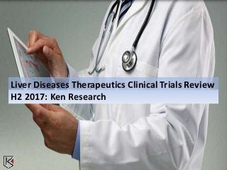 Liver Diseases Therapeutics Clinical Trials Review
H2 2017: Ken Research
 