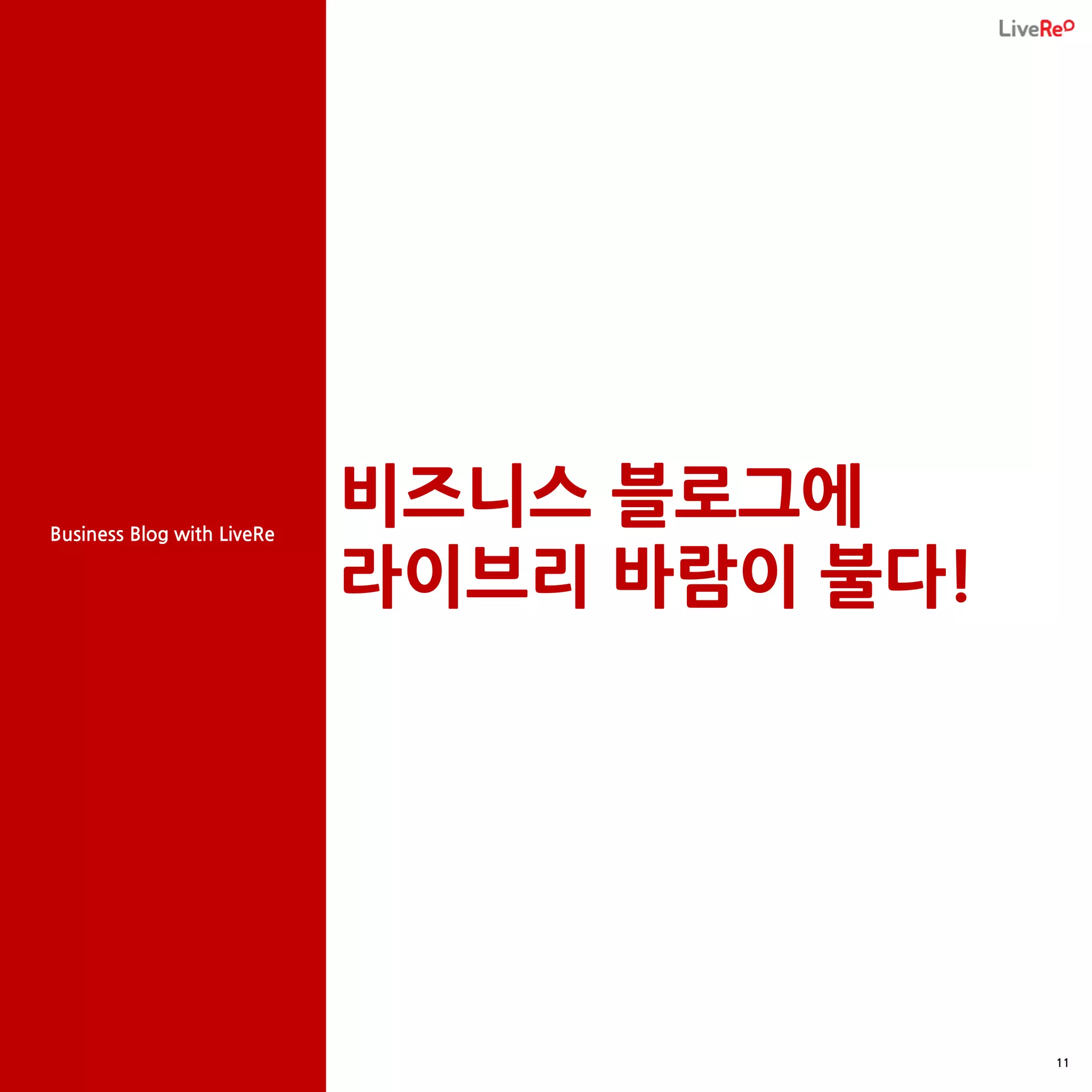 Business Blog with LiveRe
                            비즈니스 블로그에
                            라이브리 바람이 불다!




                                           11
 