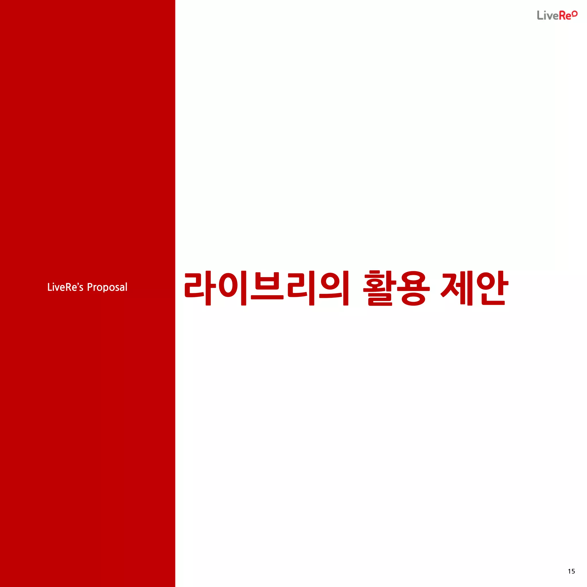 LiveRe’s Proposal
                    라이브리의 활용 제안




                                  15
 
