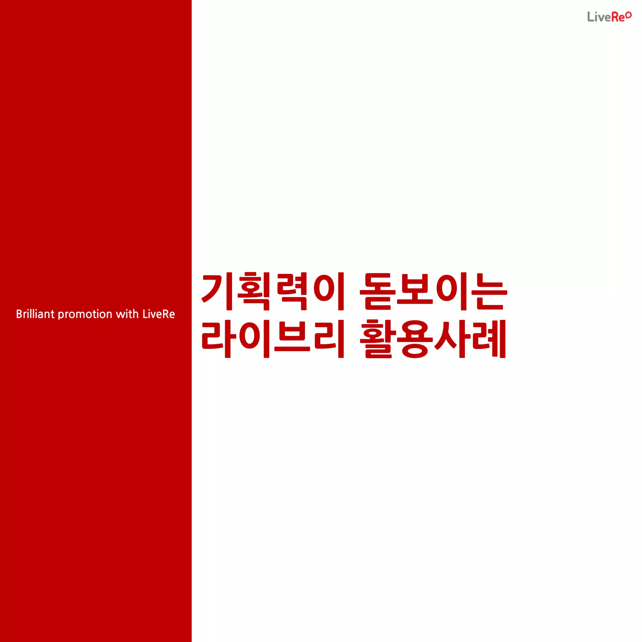 Brilliant promotion with LiveRe
                                  기획력이 돋보이는
                                  라이브리 활용사례
 