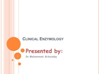 CLINICAL ENZYMOLOGY
Presented by:
Dr. Mohammed Al-huraiby
1
 