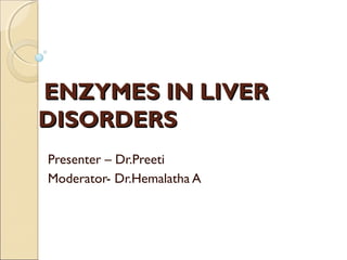 ENZYMES IN LIVERENZYMES IN LIVER
DISORDERSDISORDERS
Presenter – Dr.Preeti
Moderator- Dr.Hemalatha A
 