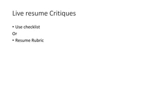 Live resume Critiques
• Use checklist
Or
• Resume Rubric
 