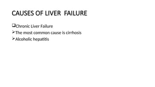 CAUSES OF LIVER FAILURE
Chronic Liver Failure
The most common cause is cirrhosis
Alcoholic hepatitis
 