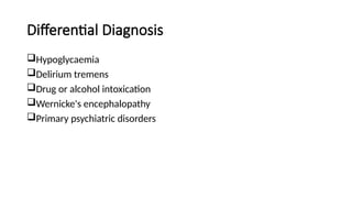 Differential Diagnosis
Hypoglycaemia
Delirium tremens
Drug or alcohol intoxication
Wernicke's encephalopathy
Primary psychiatric disorders
 