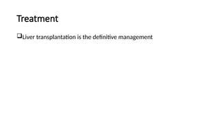 Treatment
Liver transplantation is the definitive management
 